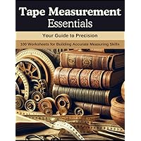 Tape Measurement Essentials: Your Guide to Precision: 100 Worksheets for Building Accurate Measuring Skills