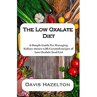 The Low Oxalate Diet: A Simple Guide for Managing Kidney stones with Curated recipes of Low Oxalate food List The Low Oxalate Diet: A Simple Guide for Managing Kidney stones with Curated recipes of Low Oxalate food List Paperback Kindle