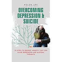OVERCOMING DEPRESSION & SUICIDE: 10 Steps to Prevent Anxiety that can Cause Depression and Suicidal Thoughts OVERCOMING DEPRESSION & SUICIDE: 10 Steps to Prevent Anxiety that can Cause Depression and Suicidal Thoughts Kindle Paperback