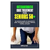 OSTEOARTHRITIS KNEE TREATMENT FOR SENIORS 50+: An extensive guide on osteoarthritis (diet, exercise) for recovery, stiffness, mobility, and pain. OSTEOARTHRITIS KNEE TREATMENT FOR SENIORS 50+: An extensive guide on osteoarthritis (diet, exercise) for recovery, stiffness, mobility, and pain. Kindle Paperback