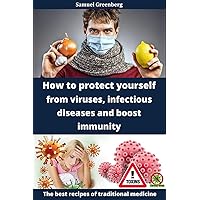 How to protect yourself from viruses, infectious diseases and boost immunity: The best recipes of traditional medicine How to protect yourself from viruses, infectious diseases and boost immunity: The best recipes of traditional medicine Kindle
