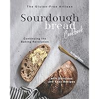 The Gluten-Free Artisan Sourdough Bread Cookbook: Continuing the Baking Revolution with Delicious and Easy Recipes The Gluten-Free Artisan Sourdough Bread Cookbook: Continuing the Baking Revolution with Delicious and Easy Recipes Paperback