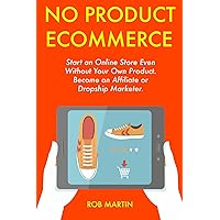 No Product Ecommerce: Start an Online Store Even Without Your Own Product. Become an Affiliate or Dropship Marketer.