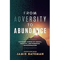 From Adversity to Abundance: Inspiring Stories of Mental, Physical, and Financial Transformation