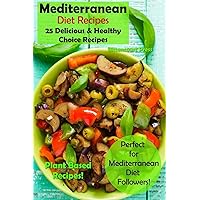 Mediterranean Diet Recipes: 25 Delicious & Healthy Choice Recipes - Perfect for Mediterranean Diet Followers! - Plant Based Recipes!