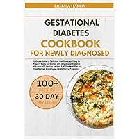 GESTATIONAL DIABETES COOKBOOK FOR NEWLY DIAGNOSED: Ultimate Guide to Delicious, Nutritious, and Easy-to-Prepare Meals for Women with Gestational ... Manage Blood Sugar Levels During Pregnancy.