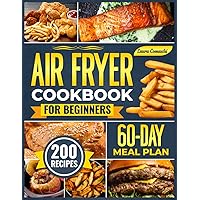 Air Fryer Cookbook For Beginners: Over 200 Culinary Ideas to Rediscover Frying with a Practical Guide for Every Dish, Includes a 60-Day Meal Plan