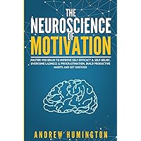 The Neuroscience Of Motivation: Master You Brain To Improve Self-Efficacy & Self-Belief, Overcome Laziness & Procrastination, Build Productive Habits And Get Unstuck (NeuroMastery Lab Collection)