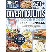 Diverticulitis Cookbook For Beginners: +250 Recipes And Tips You Need to Successfully Treat Your Flare-Ups Without Many of the Troublesome Side Effects. 31-Day Meal Plan Included!