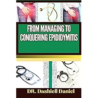 FROM MANAGING TO CONQUERING EPIDIDYMITIS : Expert Guide To Understanding the Causes, Recognizing Symptoms, Prevention and Embracing Effective Treatments for a Vibrant and Healthy Life FROM MANAGING TO CONQUERING EPIDIDYMITIS : Expert Guide To Understanding the Causes, Recognizing Symptoms, Prevention and Embracing Effective Treatments for a Vibrant and Healthy Life Kindle Paperback