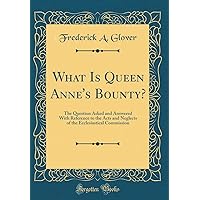 What Is Queen Anne's Bounty?: The Question Asked and Answered With Reference to the Acts and Neglects of the Ecclesiastical Commission (Classic Reprint) What Is Queen Anne's Bounty?: The Question Asked and Answered With Reference to the Acts and Neglects of the Ecclesiastical Commission (Classic Reprint) Hardcover Paperback