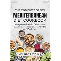 The Complete Green Mediterranean Diet Cookbook: A Beginners Guide To Delicious and Sustainable Recipes for a Healthy Life and Weight Loss