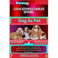 RASING CAVALIER KING CHARLES SPANIEL DOG AS PET: Your One Touch Guide To Everything On Beginners To Expert Tips And Techniques, To Nurturing A Lifelong Bond With Cavalier King Charles Spaniel RASING CAVALIER KING CHARLES SPANIEL DOG AS PET: Your One Touch Guide To Everything On Beginners To Expert Tips And Techniques, To Nurturing A Lifelong Bond With Cavalier King Charles Spaniel Paperback Kindle