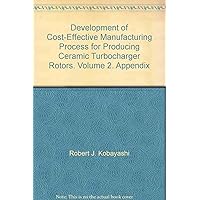 Development of Cost-Effective Manufacturing Process for Producing Ceramic Turbocharger Rotors. Volume 2. Appendix Development of Cost-Effective Manufacturing Process for Producing Ceramic Turbocharger Rotors. Volume 2. Appendix Paperback
