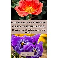 EDIBLE FLOWERS AND THEIR USES : Discover over 15 edible flowers and their uses EDIBLE FLOWERS AND THEIR USES : Discover over 15 edible flowers and their uses Kindle Paperback