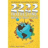 2222 Interesting, Wacky & Crazy Facts - The Knowledge Encyclopedia To Win Trivia (Amazing World Facts Book) 2222 Interesting, Wacky & Crazy Facts - The Knowledge Encyclopedia To Win Trivia (Amazing World Facts Book) Paperback Kindle Audible Audiobook Hardcover