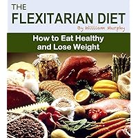 The Flexitarian Diet: How to Eat Healthy and Lose Weight (Ultimate Weight Loss Solution, Best Diet 2014)