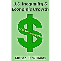 U.S. Inequality & Economic Growth: A Call for a Deeper Dive (Economics Book 1) U.S. Inequality & Economic Growth: A Call for a Deeper Dive (Economics Book 1) Kindle Paperback