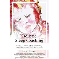 Holistic Sleep Coaching: Gentle Alternatives to Sleep Training for Health and Childcare Professionals Holistic Sleep Coaching: Gentle Alternatives to Sleep Training for Health and Childcare Professionals Paperback Kindle