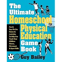 The Ultimate Homeschool Physical Education Game Book: Fun & Easy-To-Use Games & Activities To Help You Teach Your Children Fitness, Movement & Sport Skills The Ultimate Homeschool Physical Education Game Book: Fun & Easy-To-Use Games & Activities To Help You Teach Your Children Fitness, Movement & Sport Skills Paperback