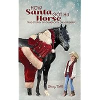 How Santa Got His Horse: True Stories of Generosity on Horseback How Santa Got His Horse: True Stories of Generosity on Horseback Kindle Paperback