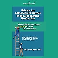 Advice for a Successful Career in the Accounting Profession: How to Make Your Assets Greatly Exceed Your Liabilities Advice for a Successful Career in the Accounting Profession: How to Make Your Assets Greatly Exceed Your Liabilities Hardcover Kindle Audible Audiobook Audio CD