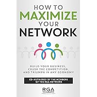 How to Maximize Your Network: Build Your Business, Crush the Competition, and Triumph in Any Economy How to Maximize Your Network: Build Your Business, Crush the Competition, and Triumph in Any Economy Kindle