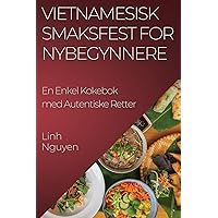 Vietnamesisk Smaksfest for Nybegynnere: En Enkel Kokebok med Autentiske Retter (Norwegian Edition)