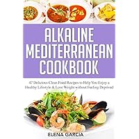 Alkaline Mediterranean Cookbook: 47 Delicious Clean Food Recipes to Help You Enjoy a Healthy Lifestyle and Lose Weight without Feeling Deprived (Alkaline, Mediterranean, Healthy Eating) Alkaline Mediterranean Cookbook: 47 Delicious Clean Food Recipes to Help You Enjoy a Healthy Lifestyle and Lose Weight without Feeling Deprived (Alkaline, Mediterranean, Healthy Eating) Paperback