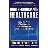 High Performance Healthcare: Using the Power of Relationships to Achieve Quality, Efficiency and Resilience High Performance Healthcare: Using the Power of Relationships to Achieve Quality, Efficiency and Resilience Kindle Hardcover