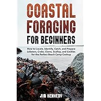 Coastal Foraging for Beginners: How to Locate, Identify, Catch, and Prepare Lobsters, Crabs, Clams, Scallop, and Cockles for the Perfect Beach Camp Cookup