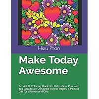 Make Today Awesome: An Adult Coloring Book for Relaxation, Fun with 120 Beautifully Designed Flower Pages, a Perfect Gift for Women and Girls Make Today Awesome: An Adult Coloring Book for Relaxation, Fun with 120 Beautifully Designed Flower Pages, a Perfect Gift for Women and Girls Paperback