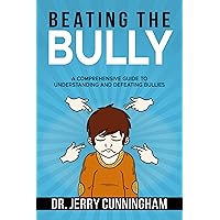 Beating The Bully: A Comprehensive Guide To Understanding and Defeating Bullies.