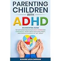Parenting Children with ADHD: An Essential Guide to Nurturing Your Child's Self-Esteem and Confidence, Rising Above Peer Challenges, and Erasing Shadows of Self-Doubt Parenting Children with ADHD: An Essential Guide to Nurturing Your Child's Self-Esteem and Confidence, Rising Above Peer Challenges, and Erasing Shadows of Self-Doubt Kindle Hardcover Paperback