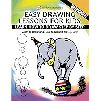 Easy Drawing Lessons For Kids - Learn How to Draw Step by Step - What To Draw And How To Draw It - Workbook (Learning to Draw) Easy Drawing Lessons For Kids - Learn How to Draw Step by Step - What To Draw And How To Draw It - Workbook (Learning to Draw) Paperback