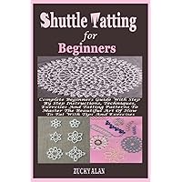 Shuttle Tatting For Beginners: Complete Beginners Guide With Step By Step Instructions, Techniques, Exercises And Tatting Patterns To Master The Beautiful Art Of How To Tat With Tips And Exercises Shuttle Tatting For Beginners: Complete Beginners Guide With Step By Step Instructions, Techniques, Exercises And Tatting Patterns To Master The Beautiful Art Of How To Tat With Tips And Exercises Kindle Paperback
