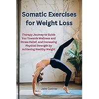 Somatic Exercises for Weight Loss: The Somatic Therapy Journey to Guide You Towards Wellness and Stress Relief, and Increasing Physical Strength by Achieving Healthy Weight Somatic Exercises for Weight Loss: The Somatic Therapy Journey to Guide You Towards Wellness and Stress Relief, and Increasing Physical Strength by Achieving Healthy Weight Kindle Paperback