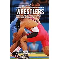 The Complete Strength Training Workout Program for Wrestlers: Increase power, speed, agility, and resistance through strength training and proper nutrition The Complete Strength Training Workout Program for Wrestlers: Increase power, speed, agility, and resistance through strength training and proper nutrition Paperback