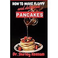 How to Make Fluffy and Delicious Pancakes: A Practical Guide on How to Cook Delicious, Flavorful, and Fluffy Pancakes with Tips and Recipes Explained How to Make Fluffy and Delicious Pancakes: A Practical Guide on How to Cook Delicious, Flavorful, and Fluffy Pancakes with Tips and Recipes Explained Kindle Paperback