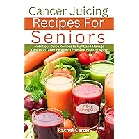 Cancer Juicing Recipes For Seniors : Nutritious Juice Recipes to Fight and Manage Cancer in Older People to Promote Healthy Aging Cancer Juicing Recipes For Seniors : Nutritious Juice Recipes to Fight and Manage Cancer in Older People to Promote Healthy Aging Kindle Paperback