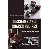 Desserts And Snacks Recipes: The Collection Of Unique, Simple And Delicious Recipes