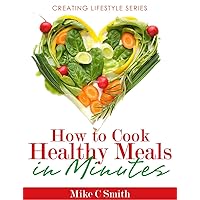 How to Cook Healthy Meals in Minutes (creatinglifestyle series Book 7)