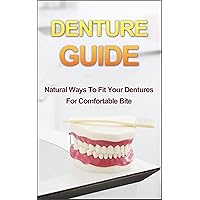 Denture Guide: Natural Ways To Fit Your Dentures For Comfortable Bite (Denture Guide, Denture Fitting, Denture Care, Oral Health, Fixatives, Denture Solutions, Denture Proper Fitting) Denture Guide: Natural Ways To Fit Your Dentures For Comfortable Bite (Denture Guide, Denture Fitting, Denture Care, Oral Health, Fixatives, Denture Solutions, Denture Proper Fitting) Kindle