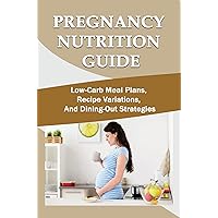 Pregnancy Nutrition Guide: Low-Carb Meal Plans, Recipe Variations, And Dining-Out Strategies
