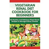 VEGETARIAN RENAL DIET COOKBOOK FOR BEGINNERS: 40 Healthy and Delicious Plant-Based Recipes to Manage Kidney Disease (Simple Healthy Vegetarian Cookbooks) VEGETARIAN RENAL DIET COOKBOOK FOR BEGINNERS: 40 Healthy and Delicious Plant-Based Recipes to Manage Kidney Disease (Simple Healthy Vegetarian Cookbooks) Paperback Kindle