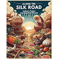 Along the Silk Road: Culinary Fusion and Historical Flavors Along the Silk Road: Culinary Fusion and Historical Flavors Paperback Kindle