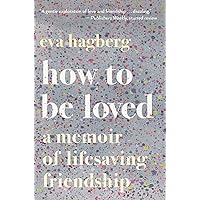 How To Be Loved: A Memoir of Lifesaving Friendship How To Be Loved: A Memoir of Lifesaving Friendship Paperback Kindle Audible Audiobook Hardcover Audio CD