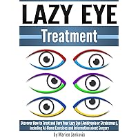 Lazy Eye Treatment: Discover How to Treat and Cure Your Lazy Eye (Amblyopia or Strabismus), Including At-Home Exercises and Information about Surgery Lazy Eye Treatment: Discover How to Treat and Cure Your Lazy Eye (Amblyopia or Strabismus), Including At-Home Exercises and Information about Surgery Kindle Paperback