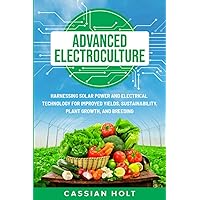 Advanced Electroculture: Harnessing Solar Power and Electrical Technology for Improved Yields, Sustainability, Plant Growth, and Breeding