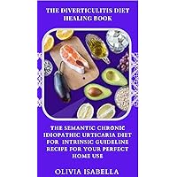 THE DIVERTICULITIS DIET HEALING BOOK: THE SEMANTIC CHRОNІС IDIOPATHIC URTICARIA DIET FOR INTRINSIC GUIDELINE RECIPE FOR YOUR PERFECT HOME USE THE DIVERTICULITIS DIET HEALING BOOK: THE SEMANTIC CHRОNІС IDIOPATHIC URTICARIA DIET FOR INTRINSIC GUIDELINE RECIPE FOR YOUR PERFECT HOME USE Kindle Paperback